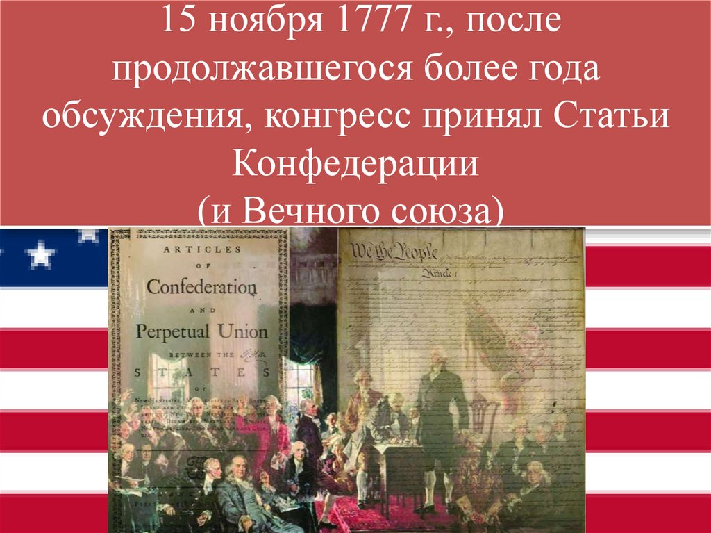 15 ноября 1777 г., после продолжавшегося более года обсуждения, конгресс принял Статьи Конфедерации (и Вечного союза) 