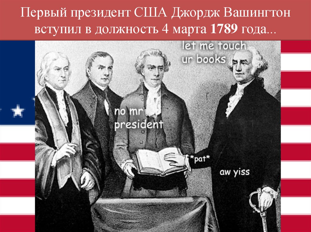 Первый президент США Джордж Вашингтон вступил в должность 4 марта 1789 года...