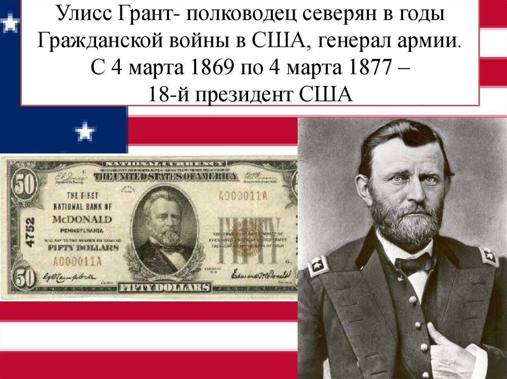 Улисс Грант- полководец северян в годы Гражданской войны в США, генерал армии. C 4 марта 1869 по 4 марта 1877 – 18-й президент