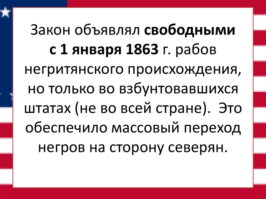 Закон объявлял свободными с 1 января 1863 г. рабов негритянского происхождения, но только во взбунтовавшихся штатах (не во всей