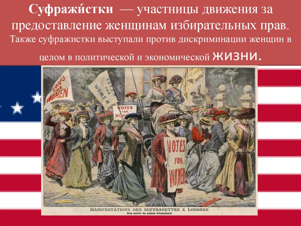 Суфражи́стки  — участницы движения за предоставление женщинам избирательных прав. Также суфражистки выступали против