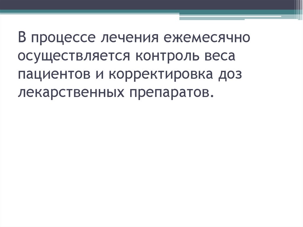 В процессе лечения ежемесячно осуществляется контроль веса пациентов и корректировка доз лекарственных препаратов.
