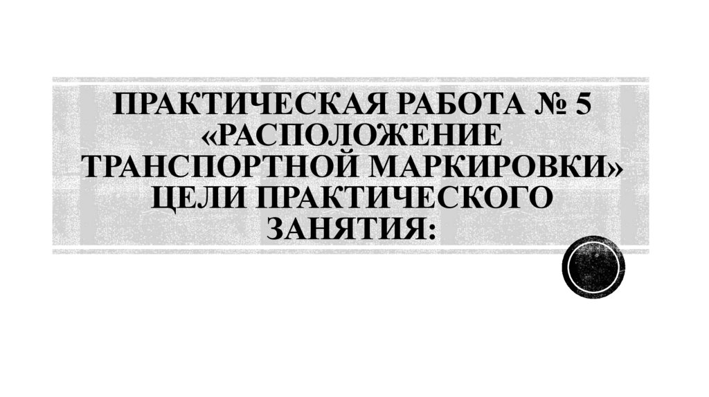 Практическая работа № 5 «Расположение транспортной маркировки» Цели практического занятия: