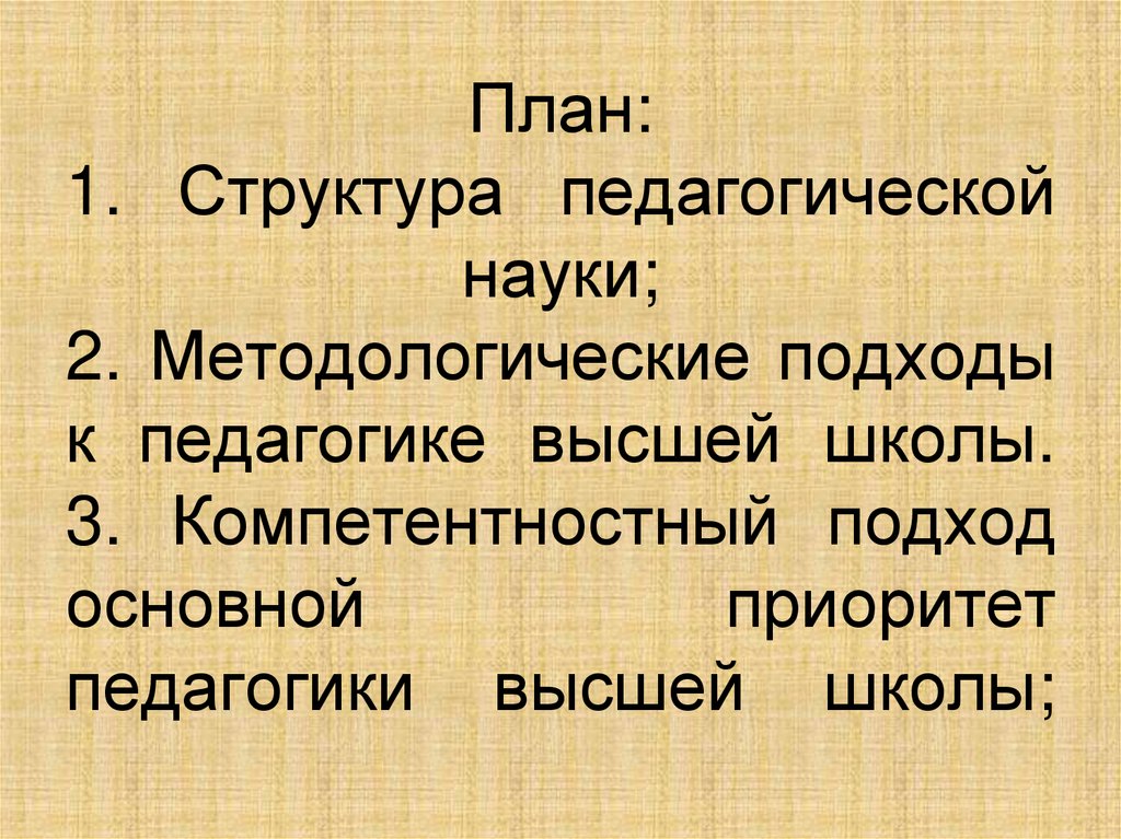 План: 1. Структура педагогической науки; 2. Методологические подходы к педагогике высшей школы. 3. Компетентностный подход