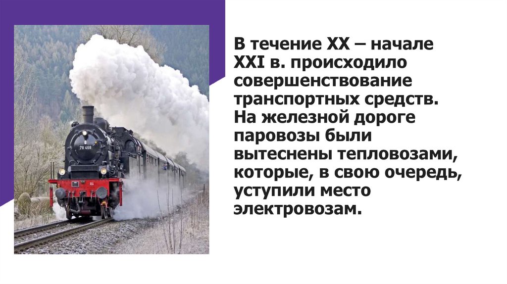 В течение ХХ – начале XXI в. происходило совершенствование транспортных средств. На железной дороге паровозы были вытеснены