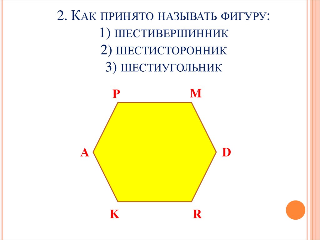 2. Как принято называть фигуру: 1) шестивершинник 2) шестисторонник 3) шестиугольник