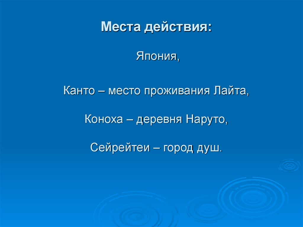 Места действия: Япония, Канто – место проживания Лайта, Коноха – деревня Наруто, Сейрейтеи – город душ.