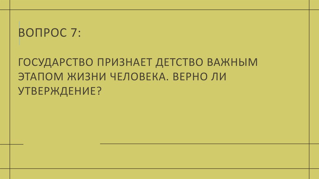 Вопрос 7: Государство признает детство важным этапом жизни человека. Верно ли утверждение?