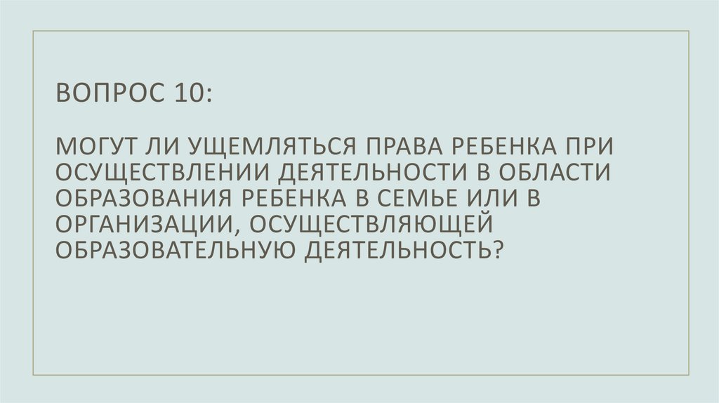 Вопрос 10: Могут ли ущемляться права ребенка при осуществлении деятельности в области образования ребенка в семье или в