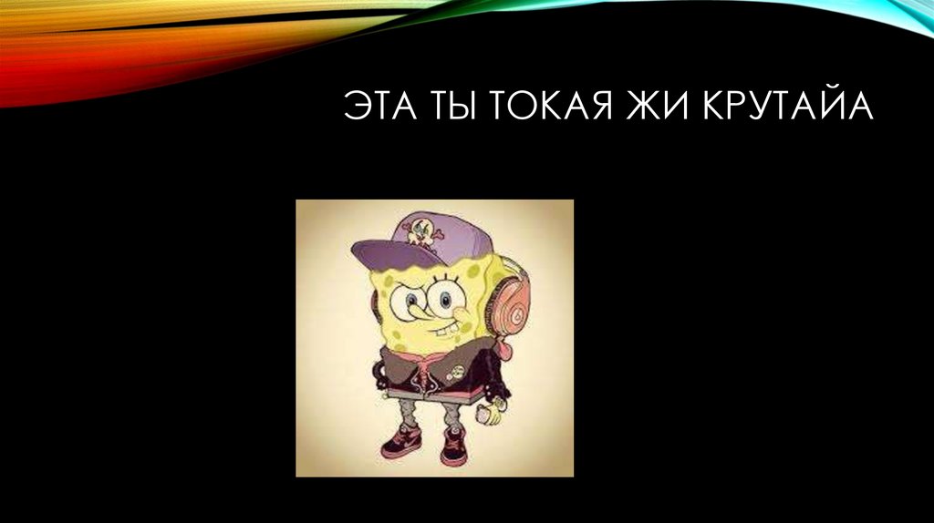 Эта ты токая жи крутайа