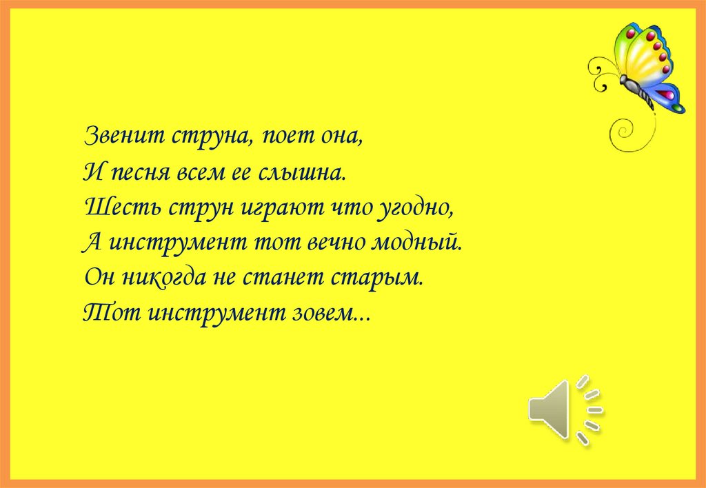 Звенит струна, поет она, И песня всем ее слышна. Шесть струн играют что угодно, А инструмент тот вечно модный. Он никогда не
