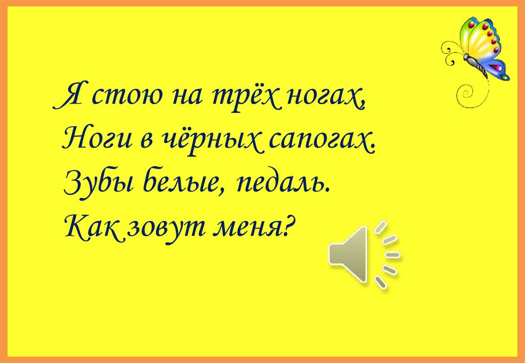 Я стою на трёх ногах, Ноги в чёрных сапогах. Зубы белые, педаль. Как зовут меня?     