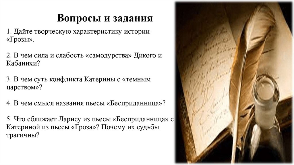 1. Дайте творческую характеристику истории «Грозы». 2. В чем сила и слабость «самодурства» Дикого и Кабанихи? 3. В чем суть