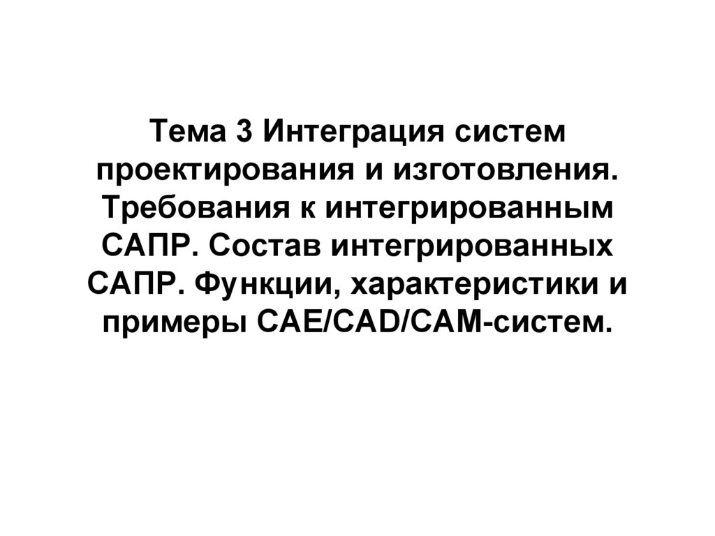 Тема 3 Интеграция систем проектирования и изготовления. Требования к интегрированным САПР. Состав интегрированных САПР.