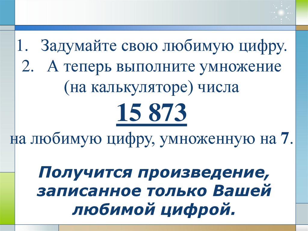 Получится произведение, записанное только Вашей любимой цифрой.