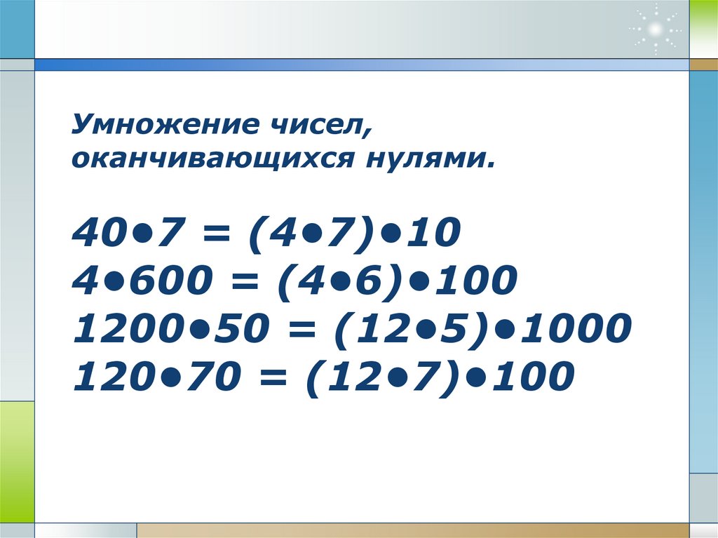 Умножение чисел, оканчивающихся нулями. 40•7 = (4•7)•10 4•600 = (4•6)•100 1200•50 = (12•5)•1000 120•70 = (12•7)•100