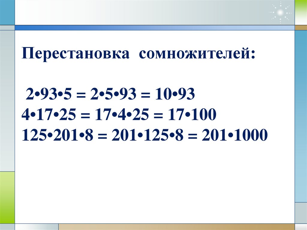 Перестановка сомножителей: 2•93•5 = 2•5•93 = 10•93 4•17•25 = 17•4•25 = 17•100 125•201•8 = 201•125•8 = 201•1000
