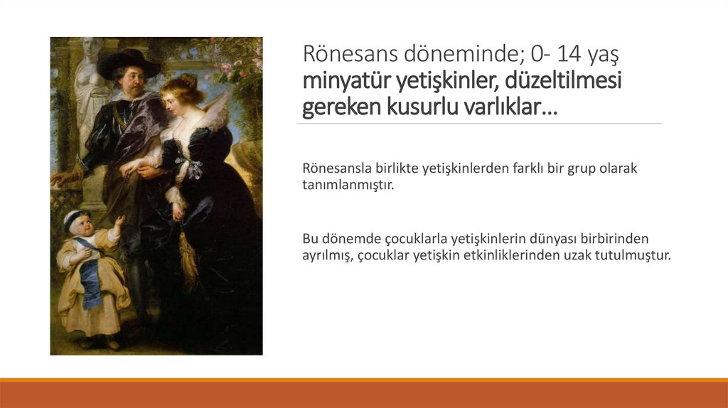 Rönesans döneminde; 0- 14 yaş minyatür yetişkinler, düzeltilmesi gereken kusurlu varlıklar…