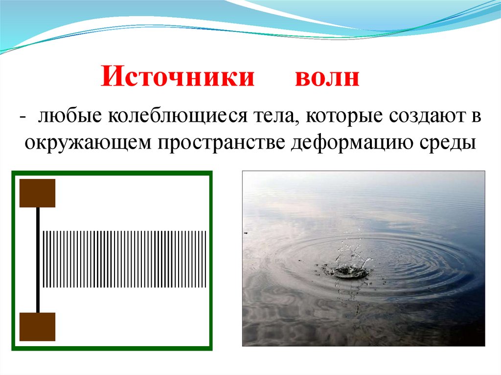 - любые колеблющиеся тела, которые создают в окружающем пространстве деформацию среды
