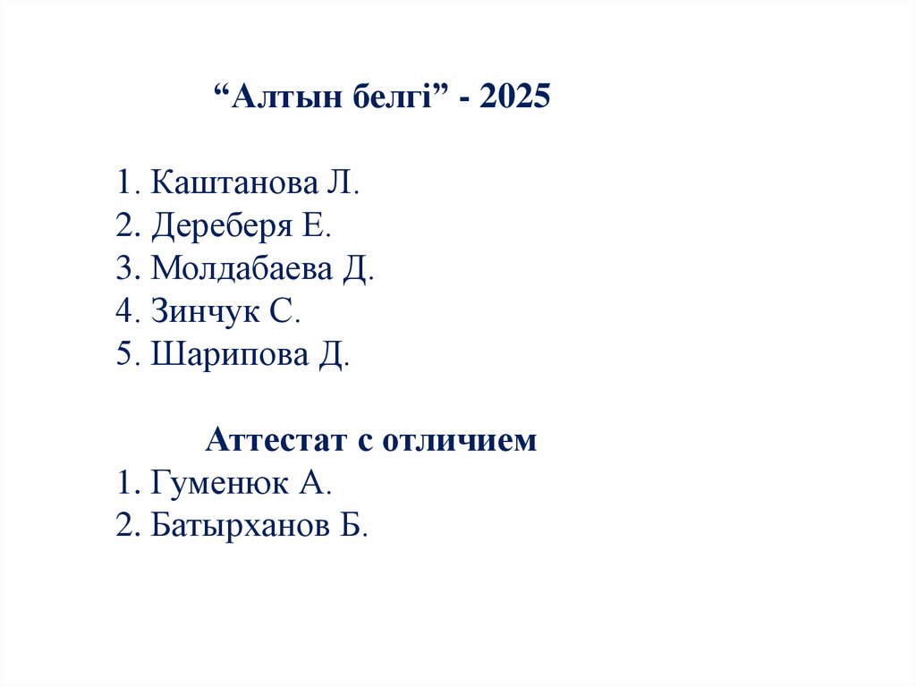 “Алтын белгі” - 2025 1. Каштанова Л. 2. Дереберя Е. 3. Молдабаева Д. 4. Зинчук С. 5. Шарипова Д. Аттестат с отличием 1. Гуменюк