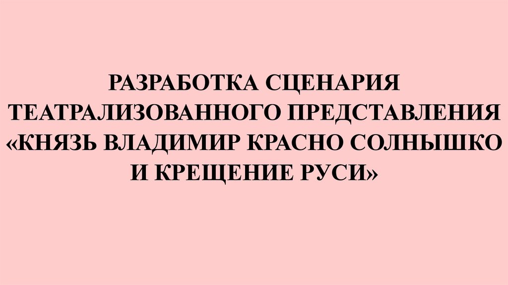 РАЗРАБОТКА СЦЕНАРИЯ ТЕАТРАЛИЗОВАННОГО ПРЕДСТАВЛЕНИЯ «КНЯЗЬ ВЛАДИМИР КРАСНО СОЛНЫШКО И КРЕЩЕНИЕ РУСИ»