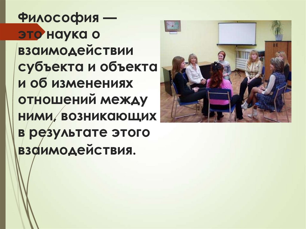 Философия — это наука о взаимодействии субъекта и объекта и об изменениях отношений между ними, возникающих в результате этого