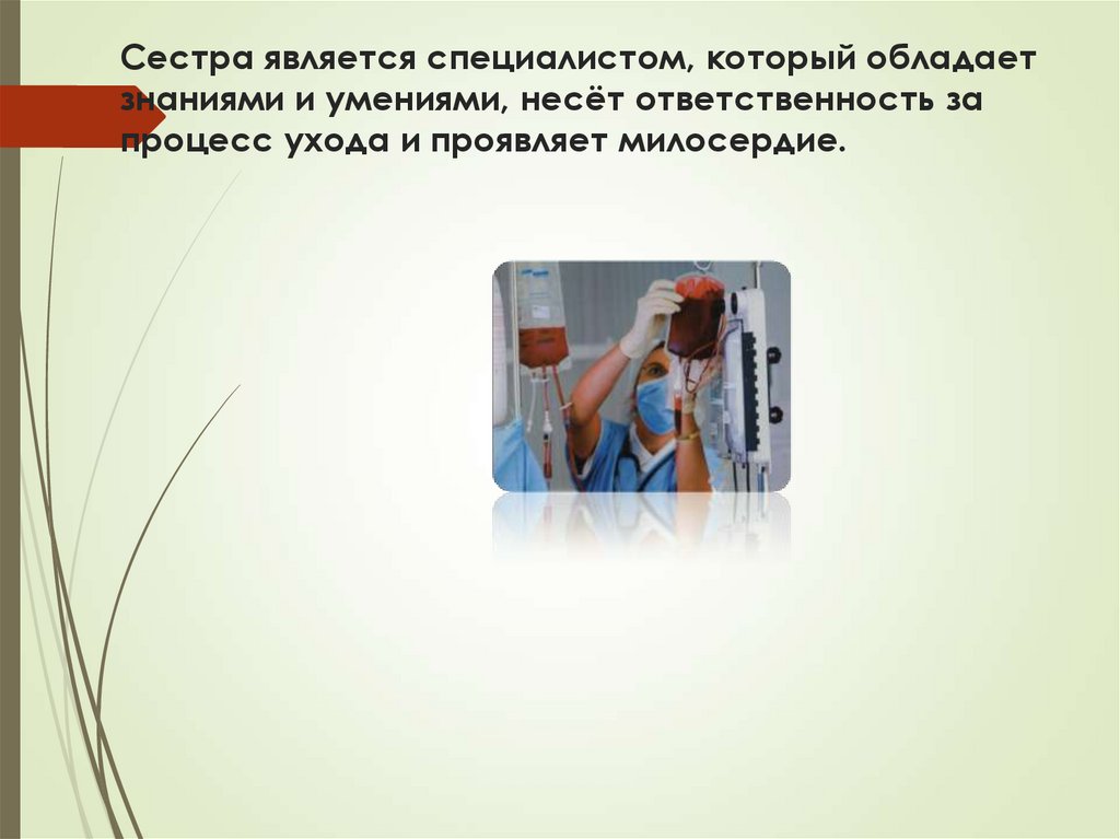 Сестра является специалистом, который обладает знаниями и умениями, несёт ответственность за процесс ухода и проявляет