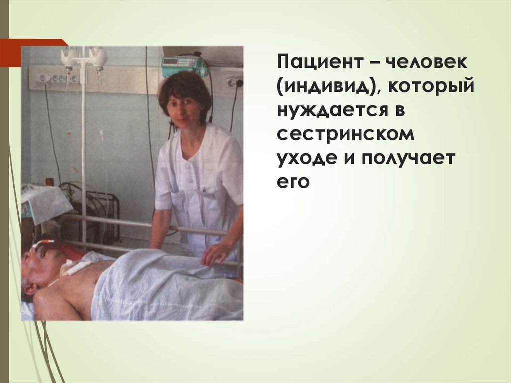 Пациент – человек (индивид), который нуждается в сестринском уходе и получает его