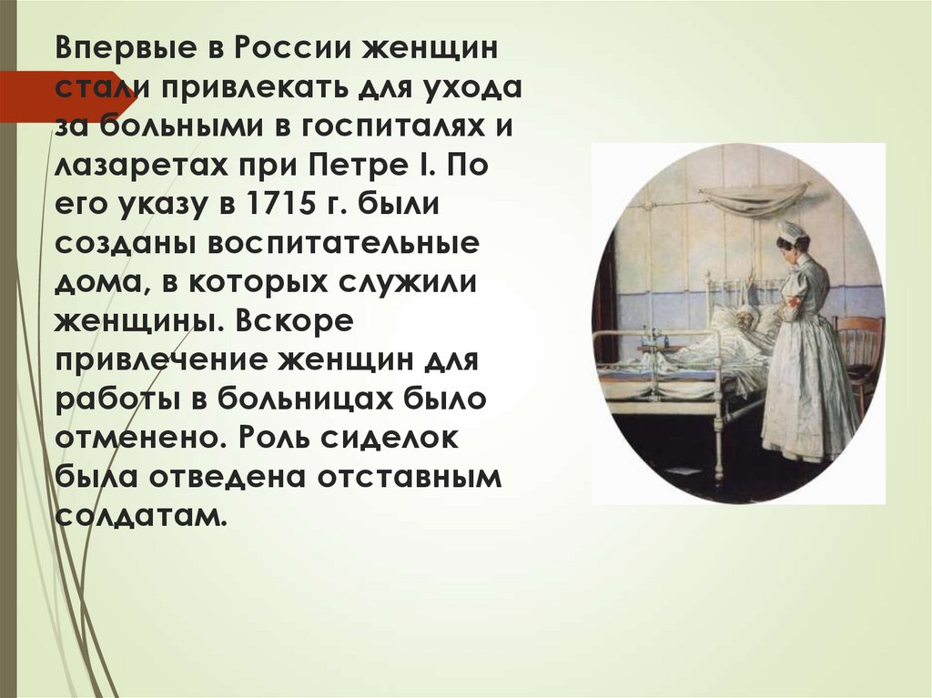 Впервые в России женщин стали привлекать для ухода за больными в госпиталях и лазаретах при Петре I. По его указу в 1715 г.