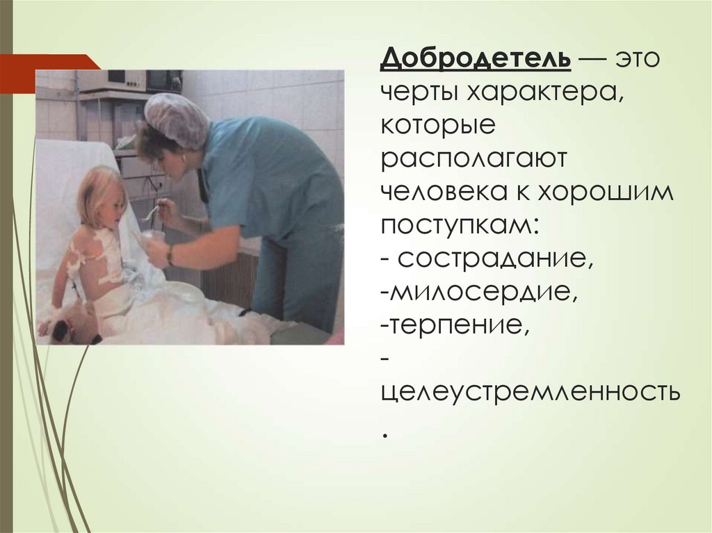 Добродетель — это черты характера, которые располагают человека к хорошим поступкам: - сострадание, -милосердие, -терпение,