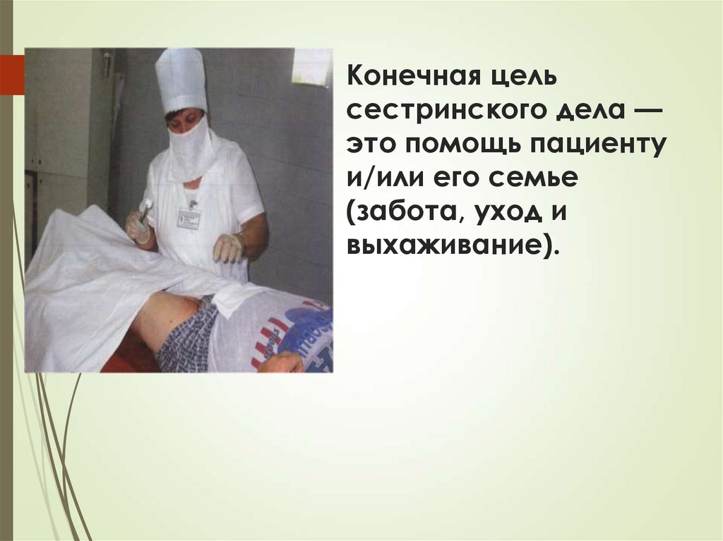 Конечная цель сестринского дела — это помощь пациенту и/или его семье (забота, уход и выхаживание).