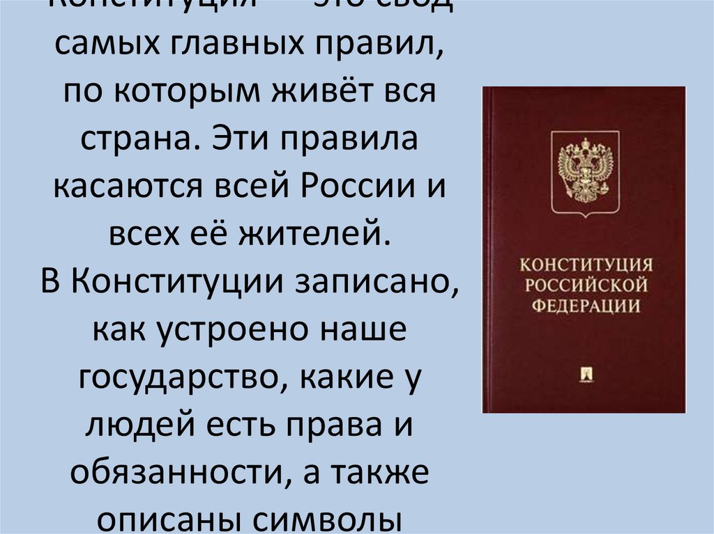 Что такое Конституция? Конституция — это свод самых главных правил, по которым живёт вся страна. Эти правила касаются всей