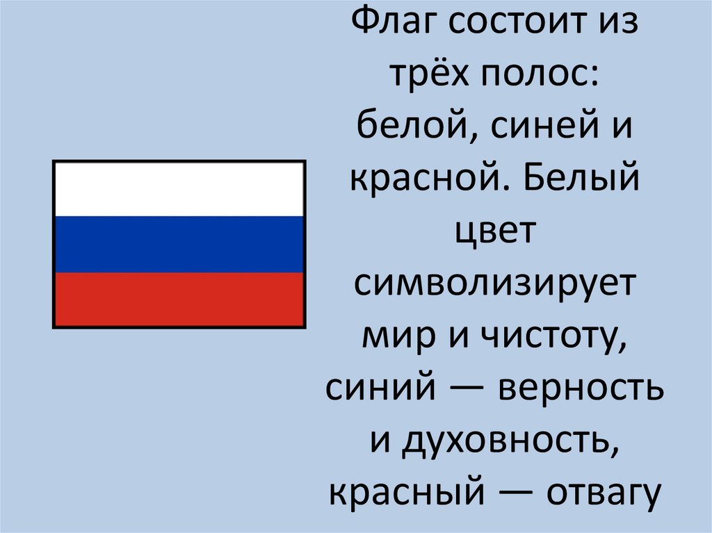Флаг России Флаг состоит из трёх полос: белой, синей и красной. Белый цвет символизирует мир и чистоту, синий — верность и