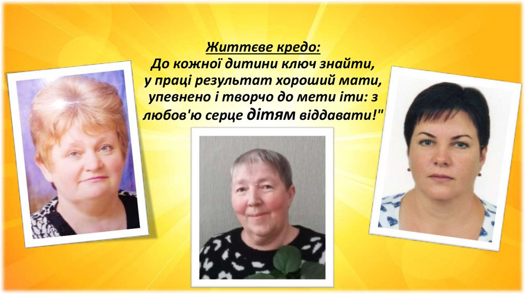 Життєве кредо: До кожної дитини ключ знайти, у праці результат хороший мати, упевнено і творчо до мети іти: з любов'ю серце