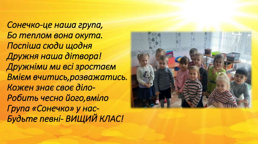 Сонечко-це наша група, Бо теплом вона окута. Поспіша сюди щодня Дружня наша дітвора! Дружніми ми всі зростаєм Вмієм