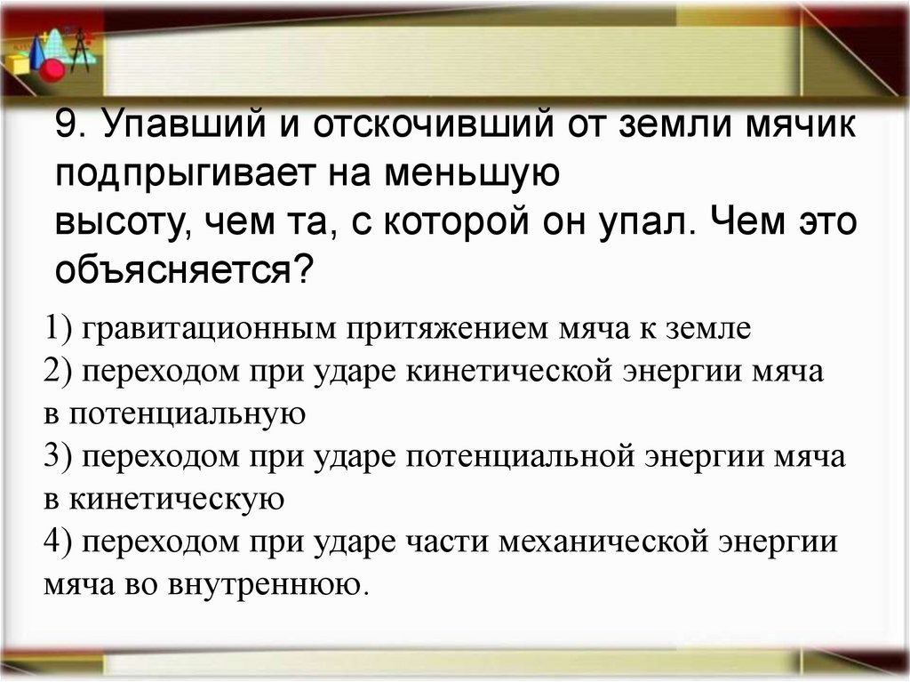 9. Упавший и отскочивший от земли мячик подпрыгивает на меньшую высоту, чем та, с которой он упал. Чем это объясняется?