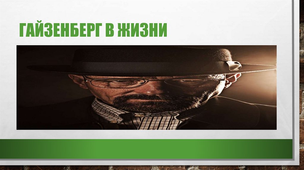 Гайзенберг в жизни