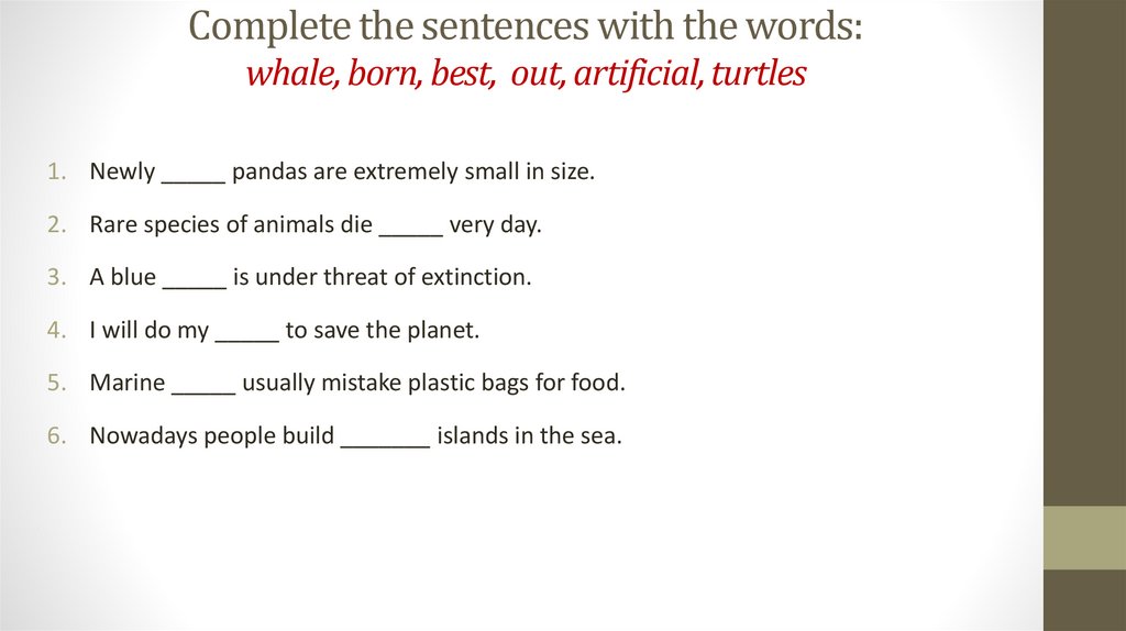 Complete the sentences with the words: whale, born, best, out, artificial, turtles