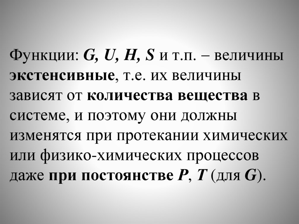 Функции: G, U, H, S и т.п.  величины экстенсивные, т.е. их величины зависят от количества вещества в системе, и поэтому они
