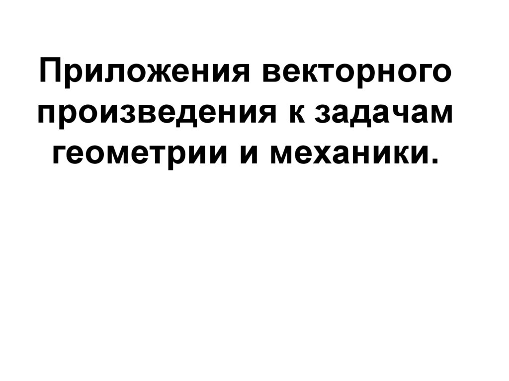 Приложения векторного произведения к задачам геометрии и механики.
