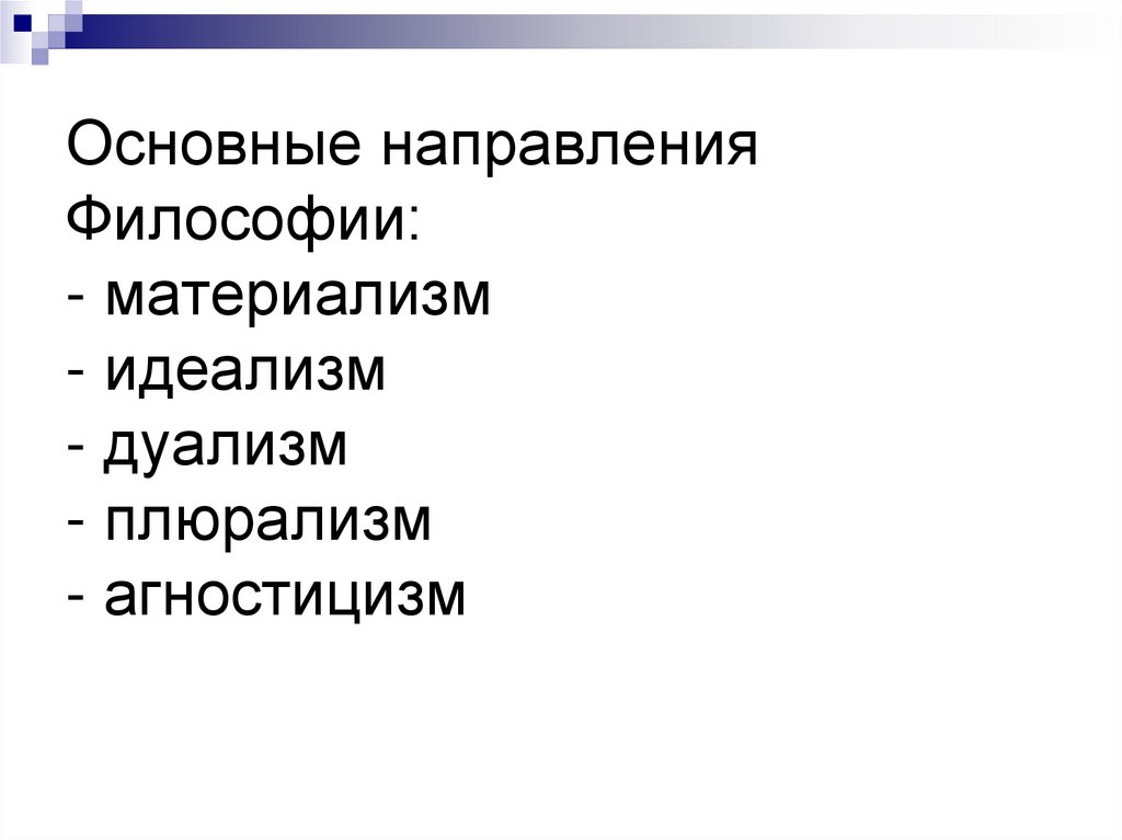 Основные направления Философии: - материализм - идеализм - дуализм - плюрализм - агностицизм