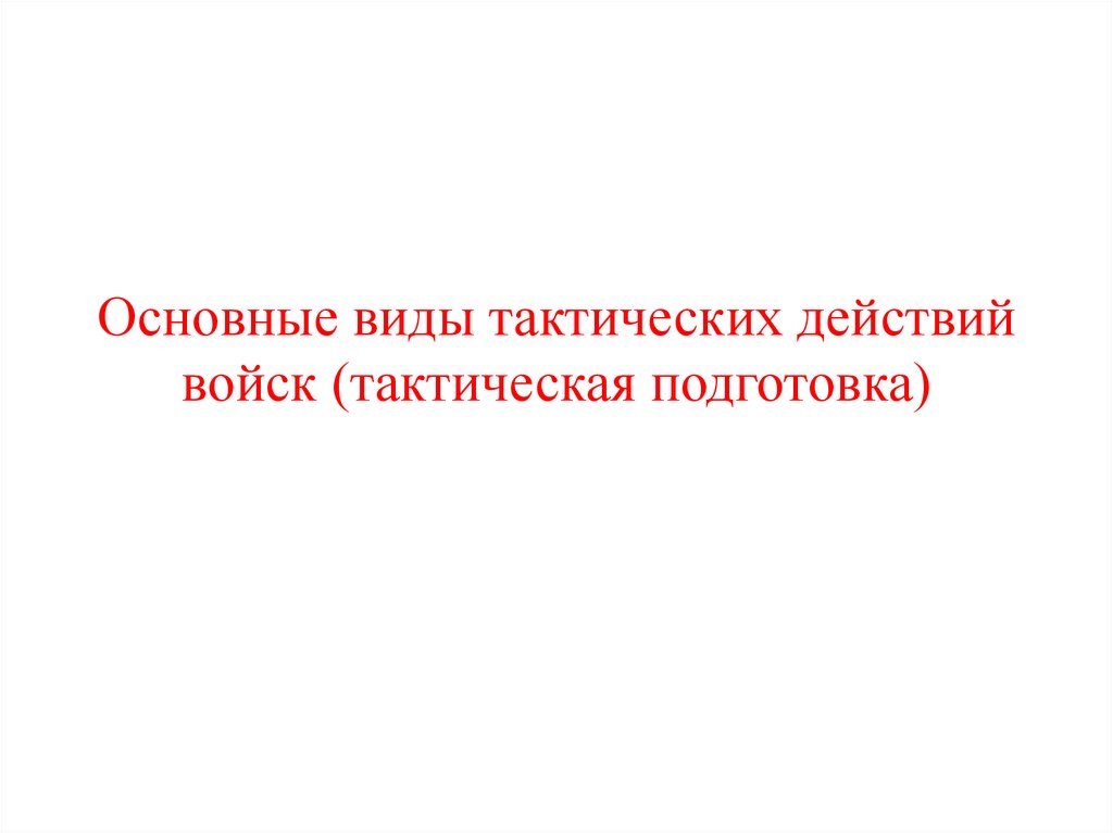 Основные виды тактических действий войск (тактическая подготовка)
