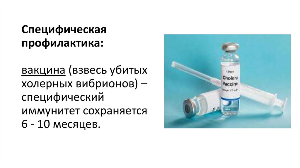 Специфическая профилактика: вакцина (взвесь убитых холерных вибрионов) – специфический иммунитет сохраняется 6 - 10 месяцев.