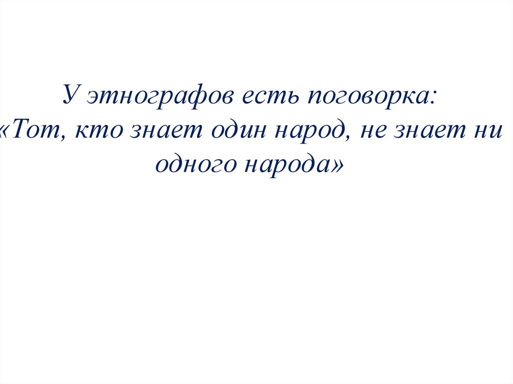 У этнографов есть поговорка: «Тот, кто знает один народ, не знает ни одного народа»