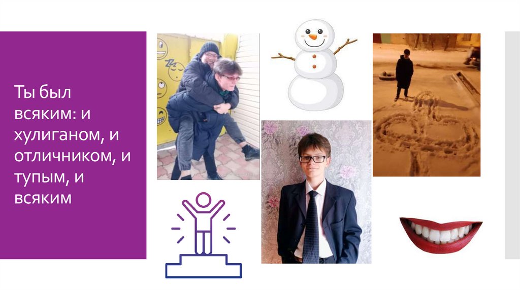 Ты был всяким: и хулиганом, и отличником, и тупым, и всяким