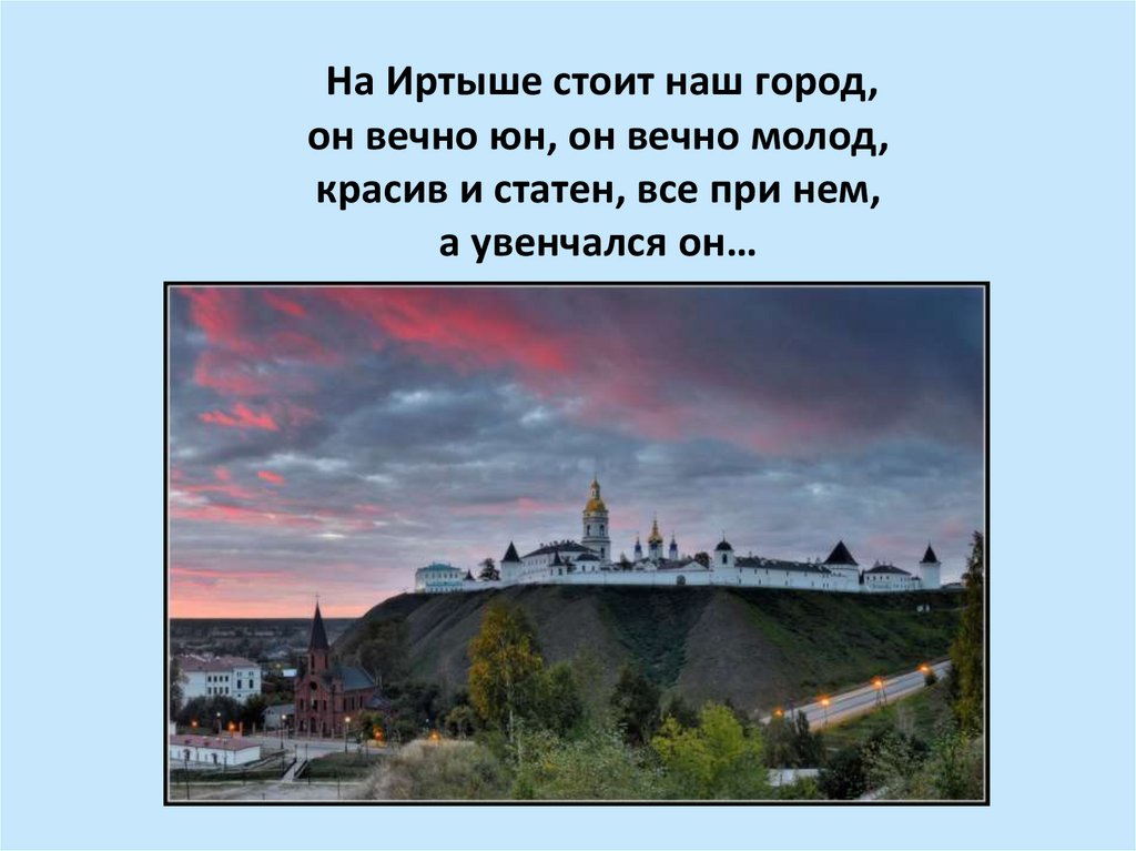 На Иртыше стоит наш город, он вечно юн, он вечно молод, красив и статен, все при нем, а увенчался он…