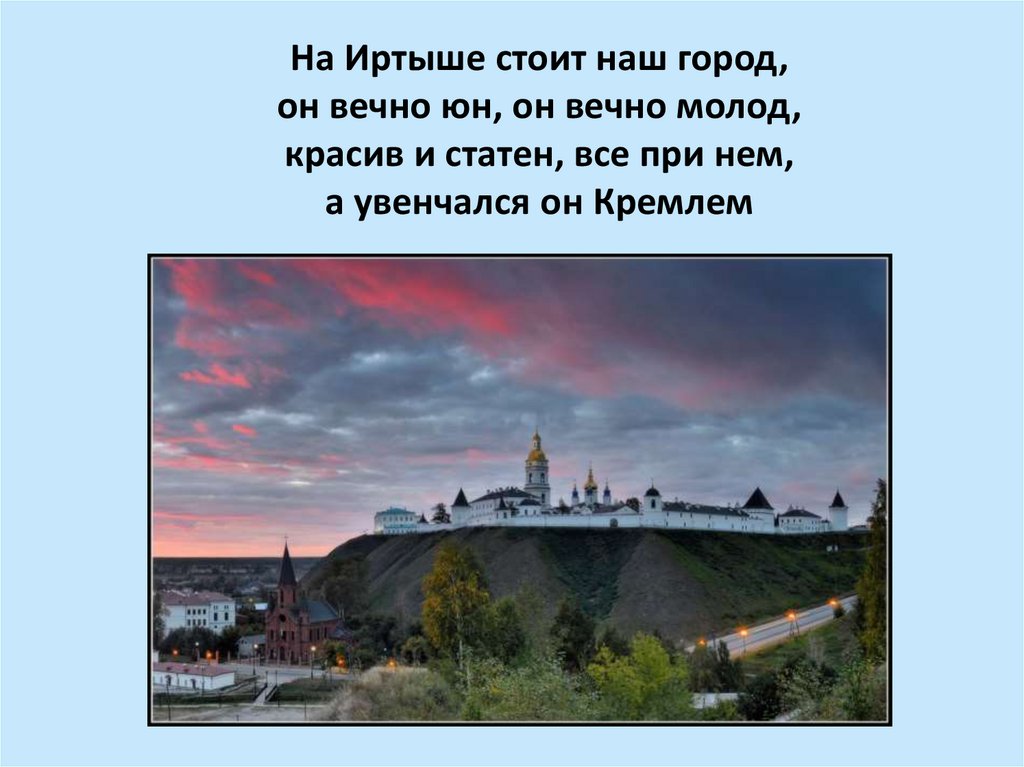 На Иртыше стоит наш город, он вечно юн, он вечно молод, красив и статен, все при нем, а увенчался он Кремлем