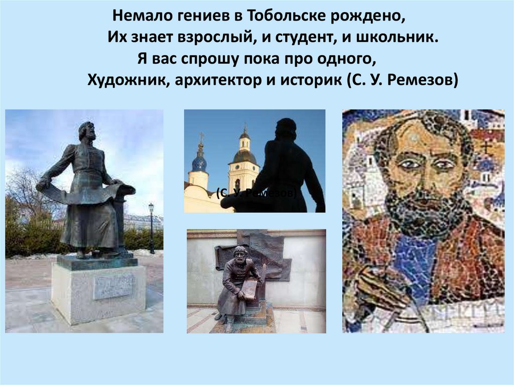 Немало гениев в Тобольске рождено, Их знает взрослый, и студент, и школьник. Я вас спрошу пока про одного, Художник, архитектор