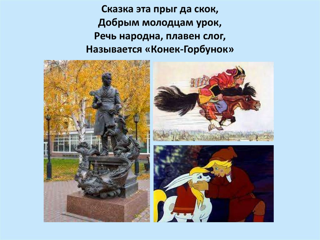 Сказка эта прыг да скок, Добрым молодцам урок, Речь народна, плавен слог, Называется «Конек-Горбунок»