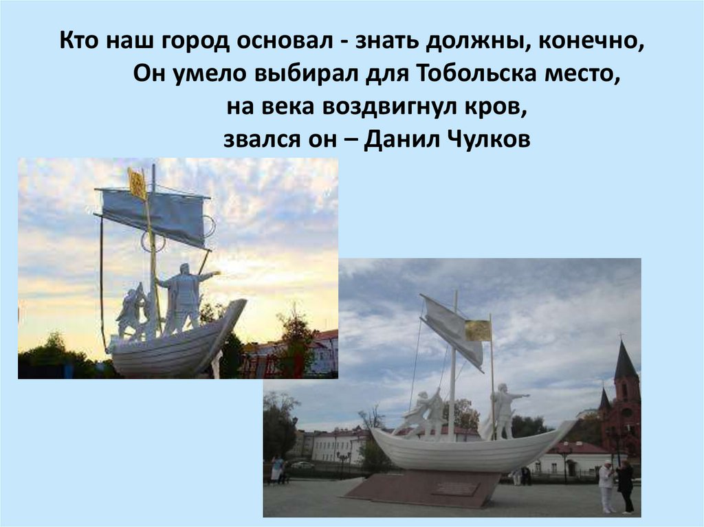 Кто наш город основал - знать должны, конечно, Он умело выбирал для Тобольска место, на века воздвигнул кров, звался он – Данил